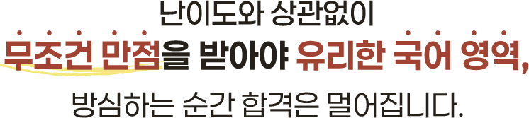 난이도와 상관없이 무조건 만점을 받아야 유리한 국어 영역, 방심하는 순간 합격은 멀어집니다.